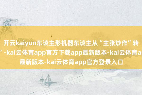 开云kaiyun东谈主形机器东谈主从“主张炒作”转向“零部件落地”-kai云体育app官方下载app最新版本-kai云体育app官方登录入口